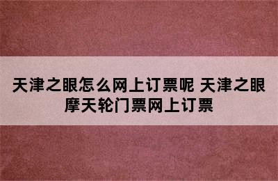 天津之眼怎么网上订票呢 天津之眼摩天轮门票网上订票